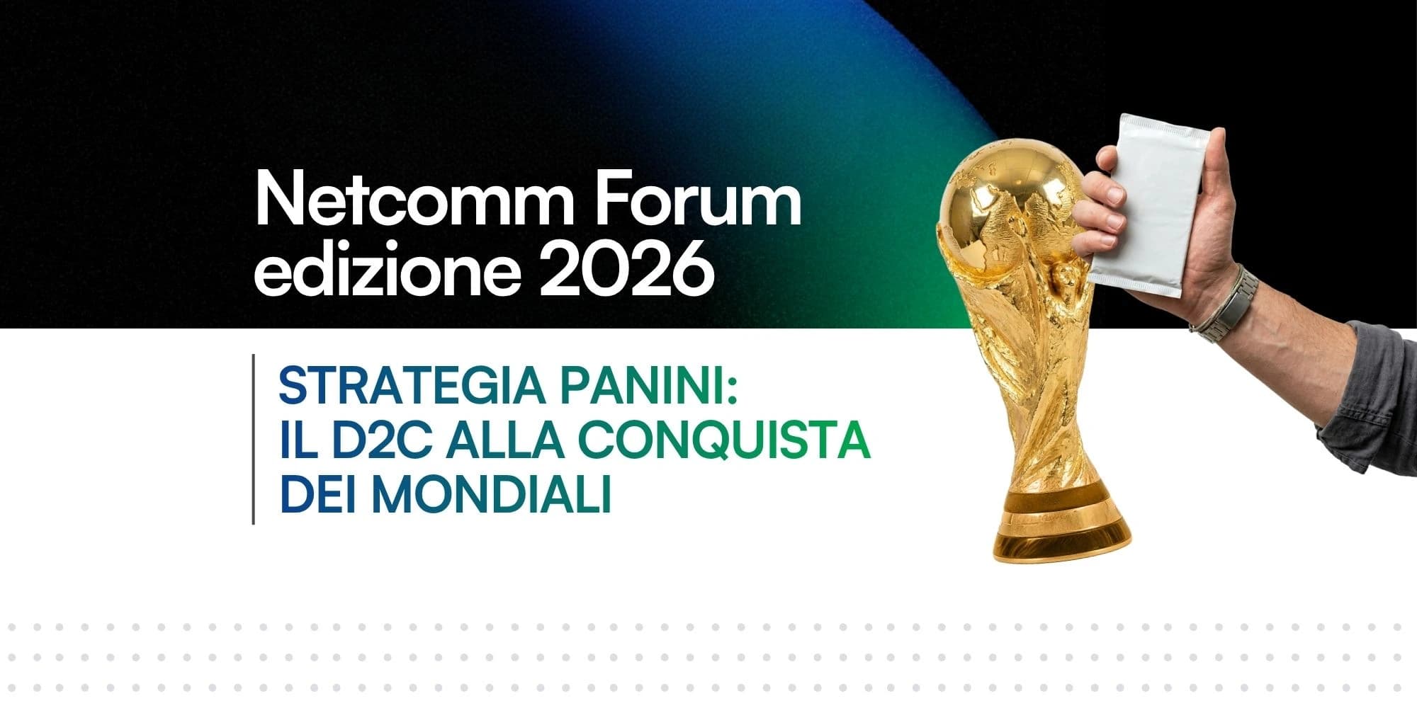 Banner per il Netcomm Forum edizione 2026. Il testo recita: "Strategia Panini: il D2C alla conquista dei mondiali". Sulla destra, l'immagine mostra il trofeo della Coppa del Mondo FIFA accanto a una mano che tiene una bustina di figurine argentata.